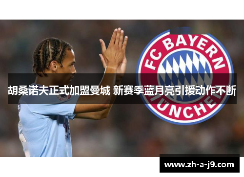 胡桑诺夫正式加盟曼城 新赛季蓝月亮引援动作不断 胡桑诺夫正式加盟曼城 新赛季蓝月亮引援动作不断
