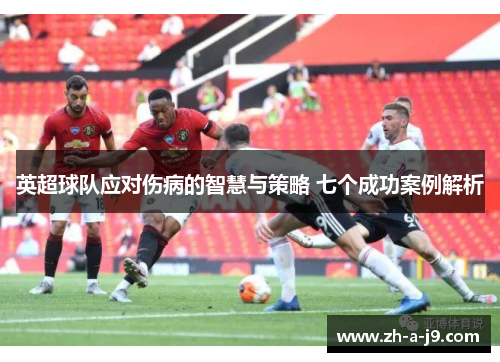 英超球队应对伤病的智慧与策略 七个成功案例解析