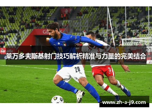 莱万多夫斯基射门技巧解析精准与力量的完美结合