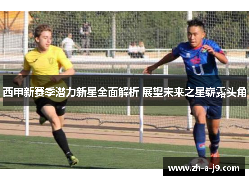 西甲新赛季潜力新星全面解析 展望未来之星崭露头角