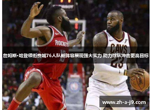 詹姆斯·哈登领衔费城76人队新阵容展现强大实力 助力球队冲击更高目标