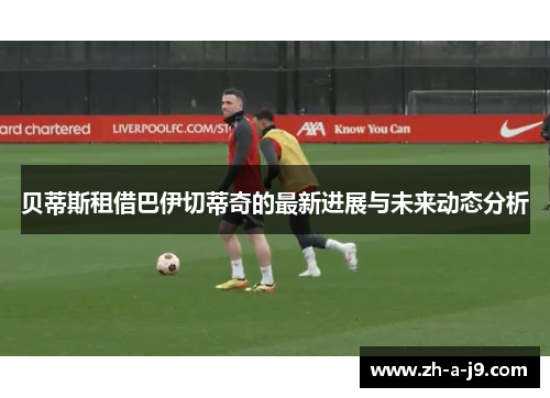 贝蒂斯租借巴伊切蒂奇的最新进展与未来动态分析 贝蒂斯租借巴伊切蒂奇的最新进展与未来动态分析