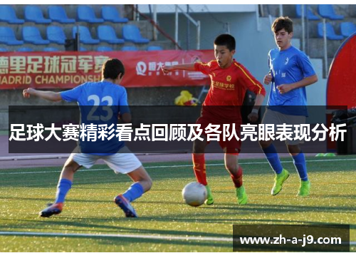 足球大赛精彩看点回顾及各队亮眼表现分析