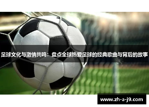 足球文化与激情共鸣:盘点全球热爱足球的经典歌曲与背后的故事 足球文化与激情共鸣:盘点全球热爱足球的经典歌曲与背后的故事