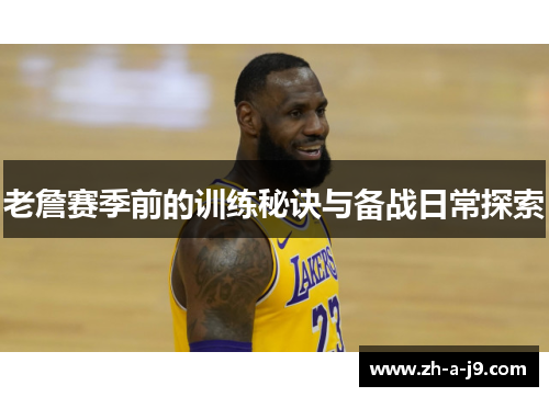 老詹赛季前的训练秘诀与备战日常探索 老詹赛季前的训练秘诀与备战日常探索
