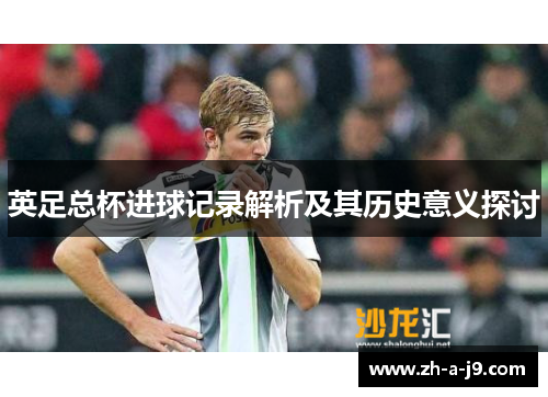 英足总杯进球记录解析及其历史意义探讨