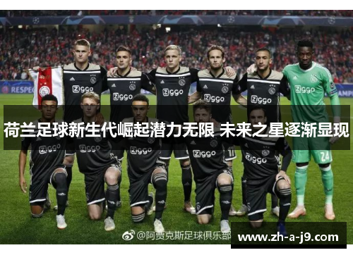 荷兰足球新生代崛起潜力无限 未来之星逐渐显现