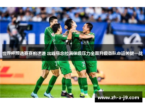 世界杯预选赛赛前速递 出线悬念拉满保级压力全面升级各队命运关键一战