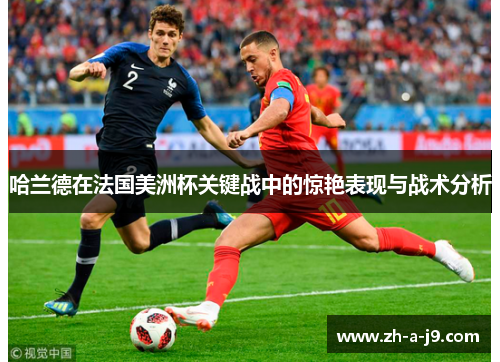 哈兰德在法国美洲杯关键战中的惊艳表现与战术分析