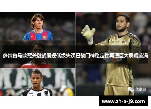 多纳鲁马欧冠关键战屡现低级失误巴黎门神稳定性再遭巨大质疑漩涡