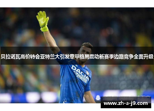 贝拉诺瓦高价转会亚特兰大引发意甲格局震动新赛季边路竞争全面升级