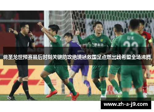 蒋圣龙世预赛最后时刻关键助攻绝境拯救国足点燃出线希望全场沸腾