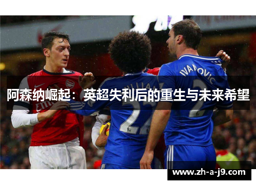 阿森纳崛起：英超失利后的重生与未来希望