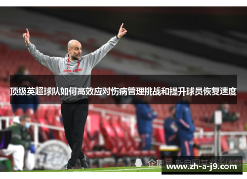 顶级英超球队如何高效应对伤病管理挑战和提升球员恢复速度