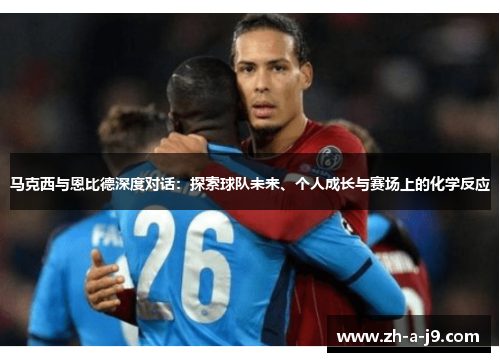 马克西与恩比德深度对话：探索球队未来、个人成长与赛场上的化学反应