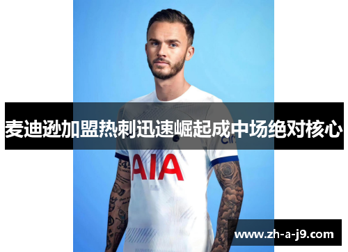 麦迪逊加盟热刺迅速崛起成中场绝对核心