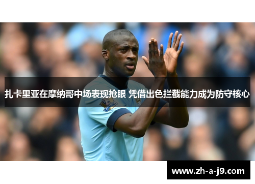 扎卡里亚在摩纳哥中场表现抢眼 凭借出色拦截能力成为防守核心