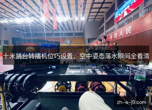 十米跳台转播机位巧设置，空中姿态落水瞬间全看清